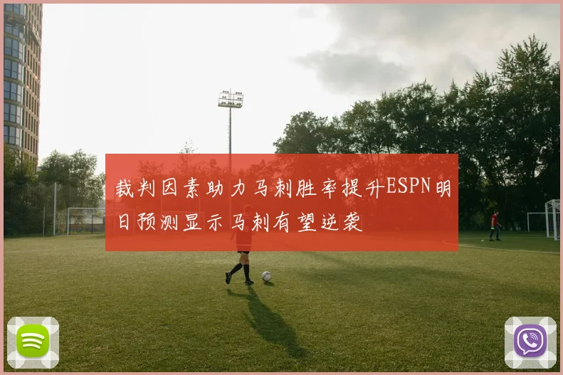 裁判因素助力马刺胜率提升ESPN明日预测显示马刺有望逆袭