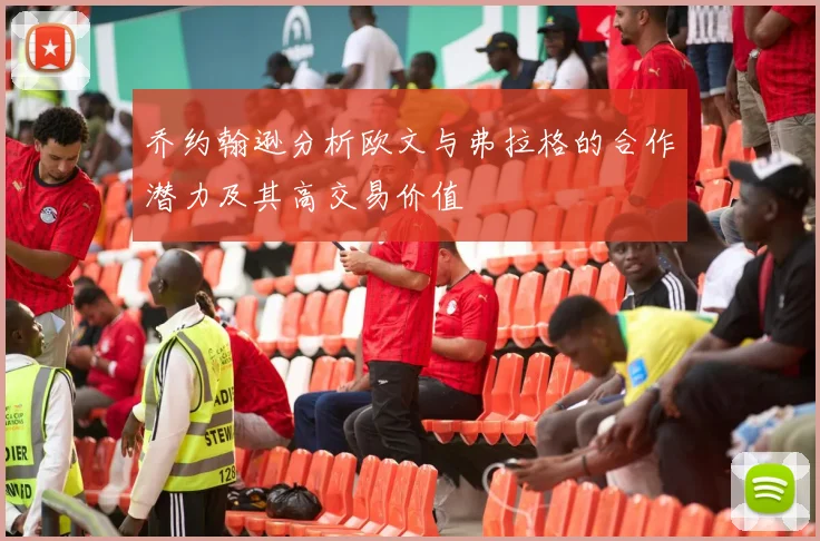 乔约翰逊分析欧文与弗拉格的合作潜力及其高交易价值