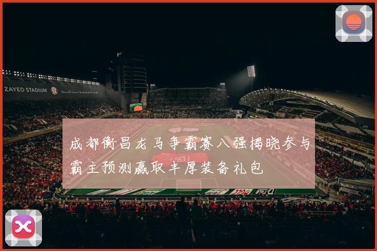 成都衡昌龙马争霸赛八强揭晓参与霸主预测赢取丰厚装备礼包