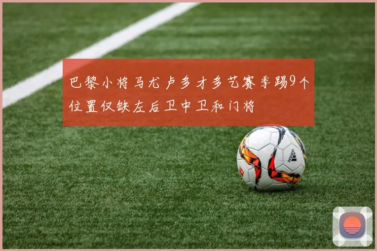 巴黎小将马尤卢多才多艺赛季踢9个位置仅缺左后卫中卫和门将