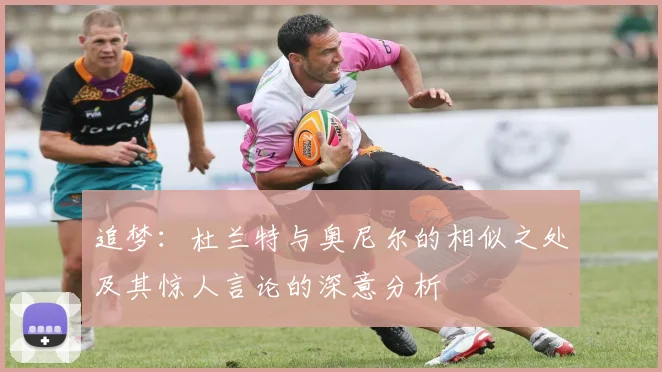 追梦：杜兰特与奥尼尔的相似之处及其惊人言论的深意分析