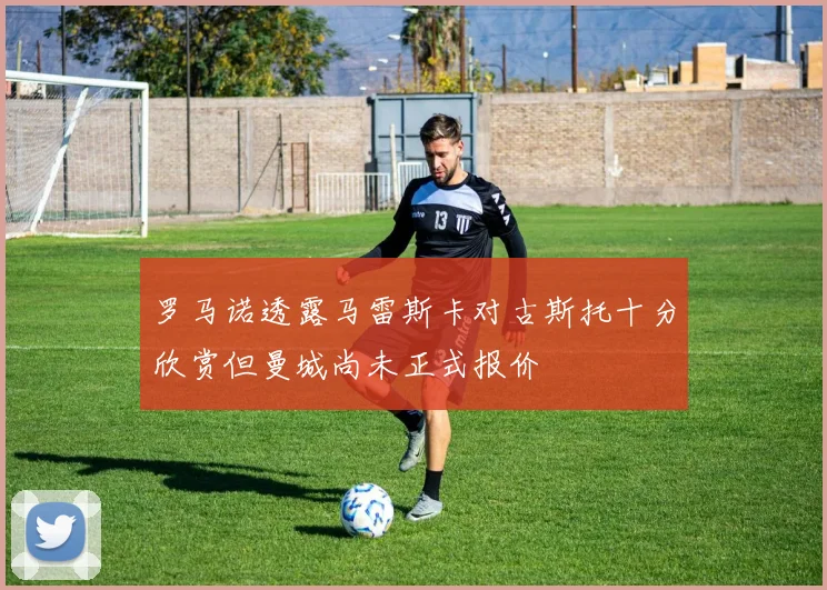 罗马诺透露马雷斯卡对古斯托十分欣赏但曼城尚未正式报价