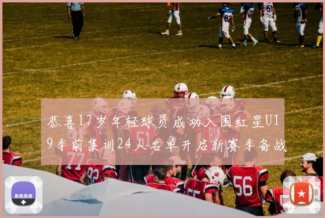 恭喜17岁年轻球员成功入围红星U19季前集训24人名单开启新赛季备战之旅